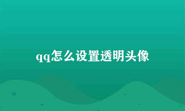 qq怎么设置透明头像