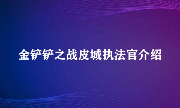 金铲铲之战皮城执法官介绍