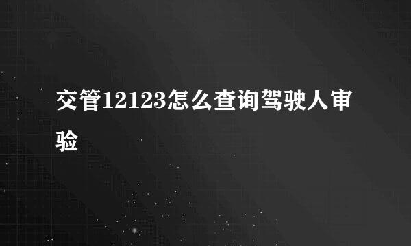 交管12123怎么查询驾驶人审验