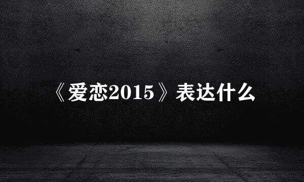 《爱恋2015》表达什么