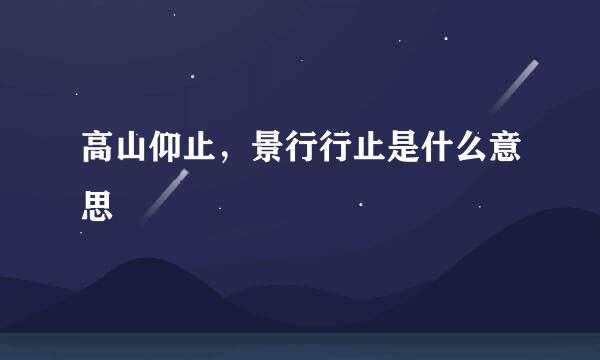 高山仰止，景行行止是什么意思