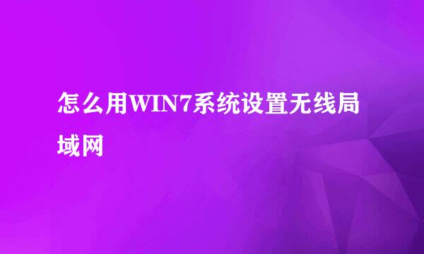 怎么用WIN7系统设置无线局域网