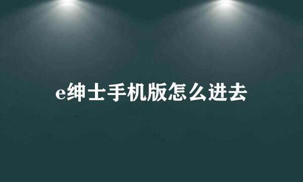 e绅士手机版怎么进去