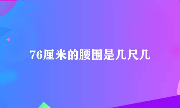 76厘米的腰围是几尺几