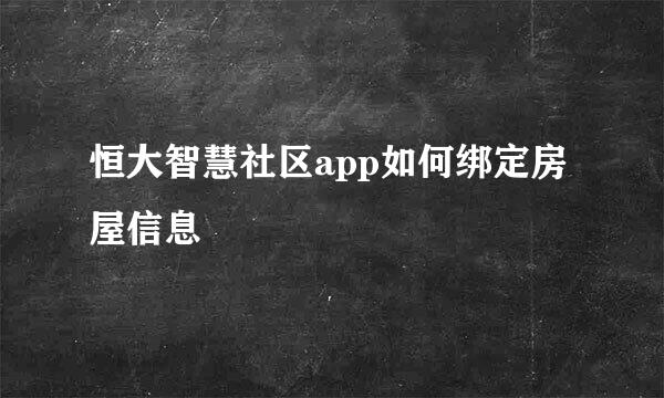 恒大智慧社区app如何绑定房屋信息