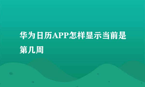 华为日历APP怎样显示当前是第几周