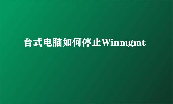 台式电脑如何停止Winmgmt