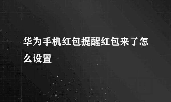 华为手机红包提醒红包来了怎么设置