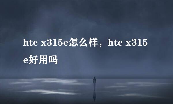 htc x315e怎么样，htc x315e好用吗