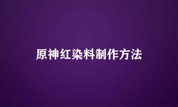 原神红染料制作方法