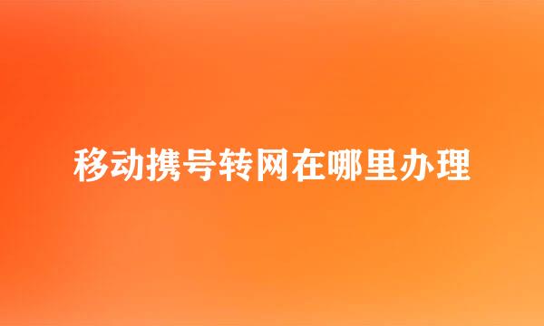 移动携号转网在哪里办理