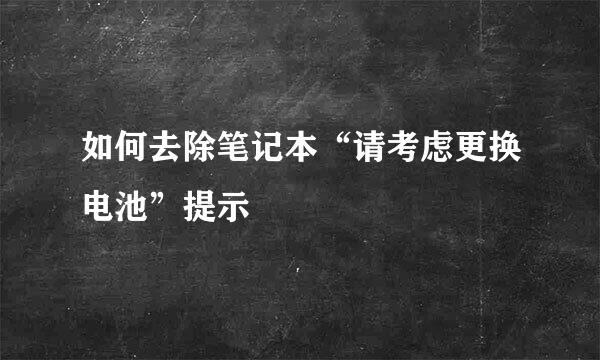 如何去除笔记本“请考虑更换电池”提示