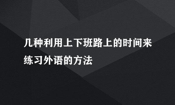 几种利用上下班路上的时间来练习外语的方法