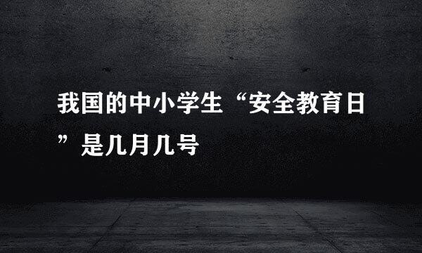 我国的中小学生“安全教育日”是几月几号