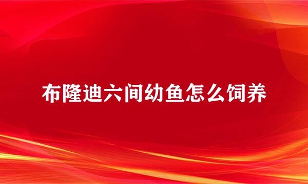 布隆迪六间幼鱼怎么饲养