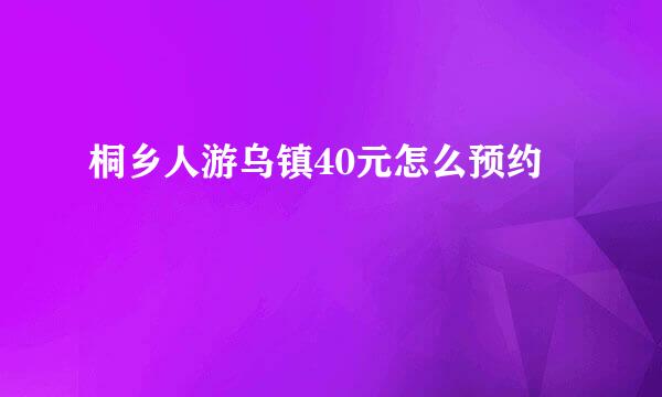 桐乡人游乌镇40元怎么预约