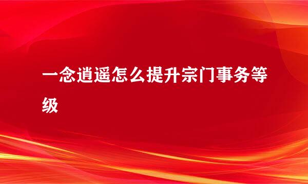 一念逍遥怎么提升宗门事务等级