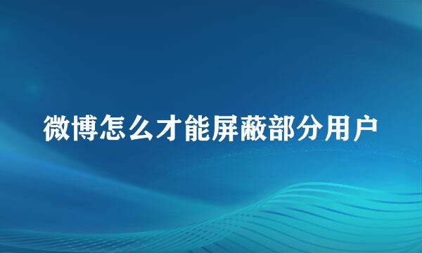 微博怎么才能屏蔽部分用户