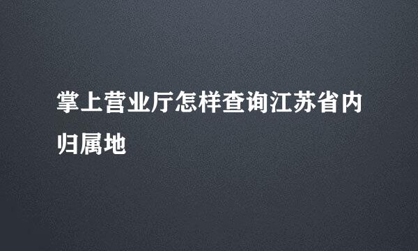 掌上营业厅怎样查询江苏省内归属地