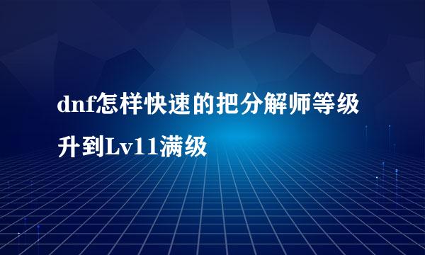 dnf怎样快速的把分解师等级升到Lv11满级