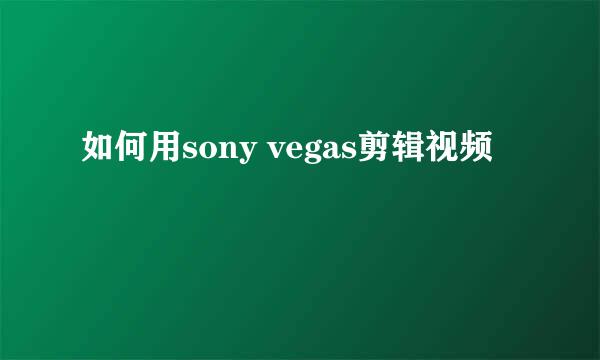 如何用sony vegas剪辑视频