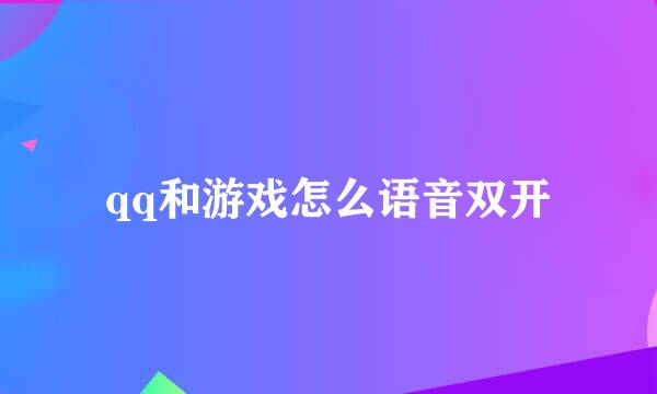 qq和游戏怎么语音双开