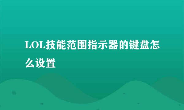 LOL技能范围指示器的键盘怎么设置