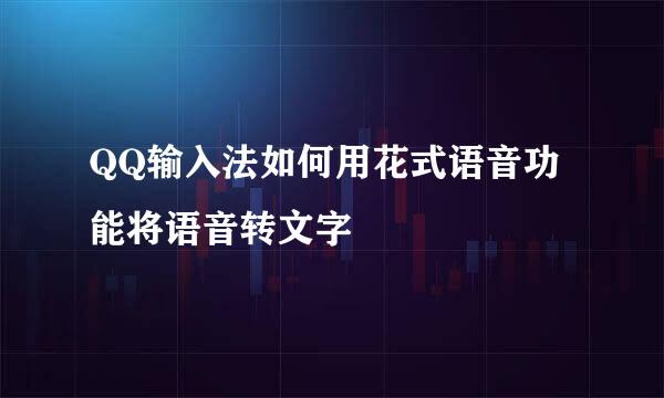 QQ输入法如何用花式语音功能将语音转文字