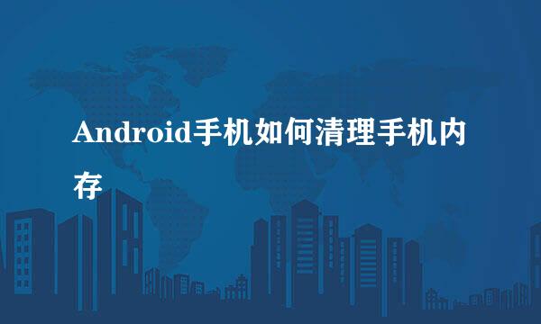 Android手机如何清理手机内存