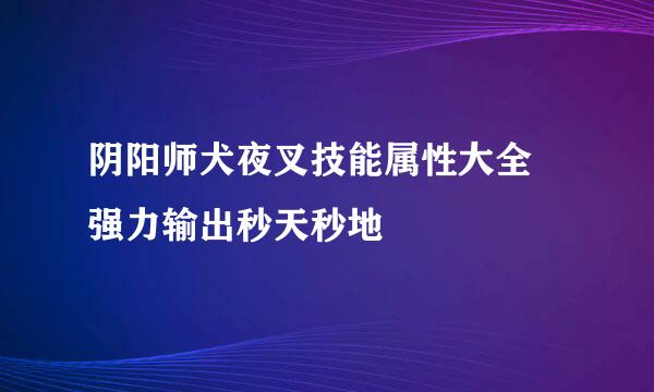 阴阳师犬夜叉技能属性大全 强力输出秒天秒地