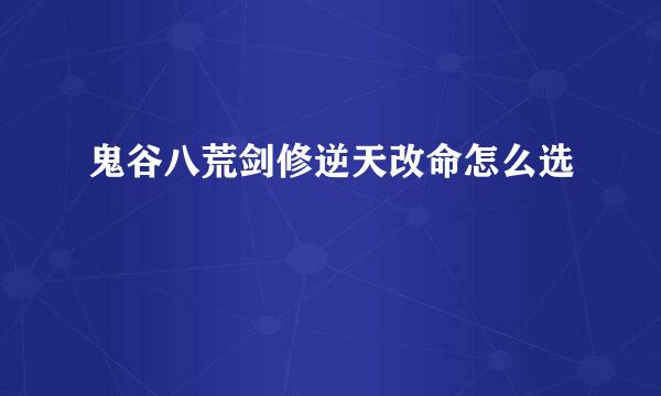 鬼谷八荒剑修逆天改命怎么选