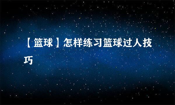 【篮球】怎样练习篮球过人技巧