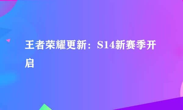 王者荣耀更新：S14新赛季开启