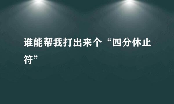 谁能帮我打出来个“四分休止符”