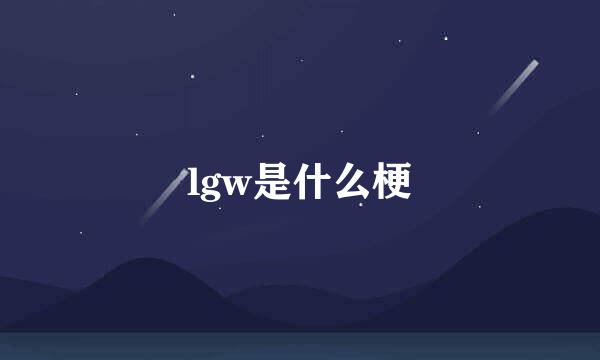 lgw是什么梗