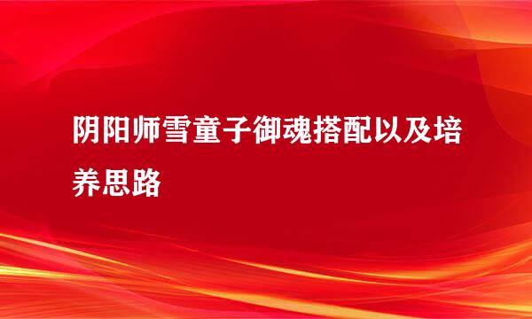 阴阳师雪童子御魂搭配以及培养思路