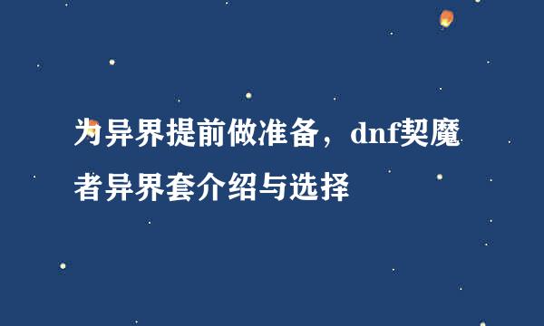 为异界提前做准备，dnf契魔者异界套介绍与选择