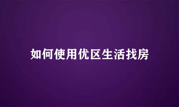 如何使用优区生活找房