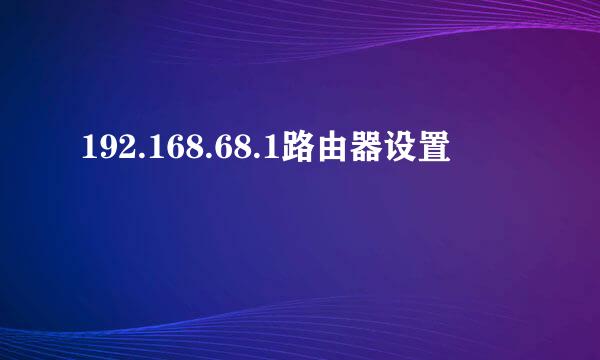 192.168.68.1路由器设置