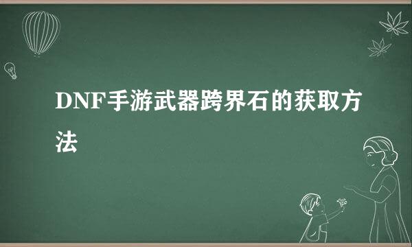 DNF手游武器跨界石的获取方法