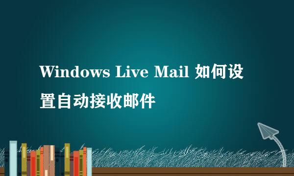 Windows Live Mail 如何设置自动接收邮件