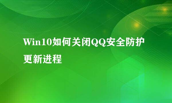 Win10如何关闭QQ安全防护更新进程