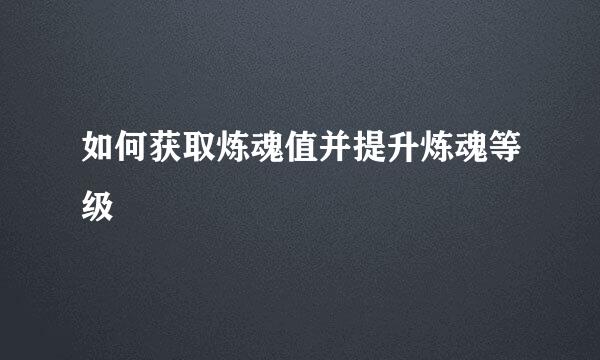 如何获取炼魂值并提升炼魂等级