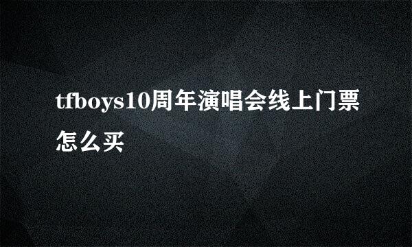 tfboys10周年演唱会线上门票怎么买