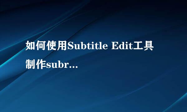 如何使用Subtitle Edit工具制作subrip字幕文件