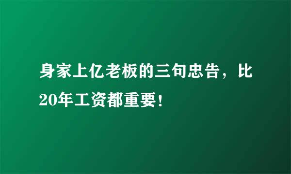 身家上亿老板的三句忠告，比20年工资都重要！