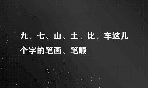 九、七、山、土、比、车这几个字的笔画、笔顺