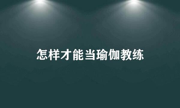 怎样才能当瑜伽教练