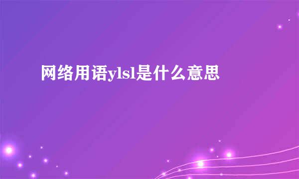 网络用语ylsl是什么意思