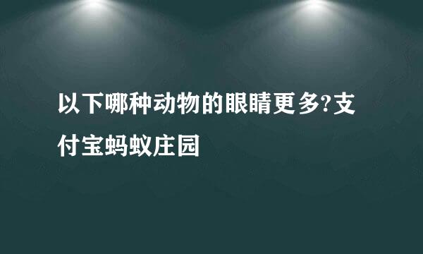 以下哪种动物的眼睛更多?支付宝蚂蚁庄园